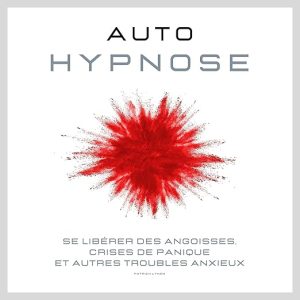Auto Hypnose. Se libérer des angoisses, crises de panique et autres troubles anxieux