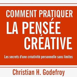 Comment pratiquer la pensée créative. Les secrets d&rsquo;une créativité personnelle sans limites