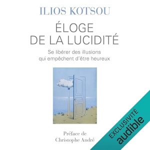 Éloge de la lucidité. Se libérer des illusions qui empêchent d&rsquo;être heureux