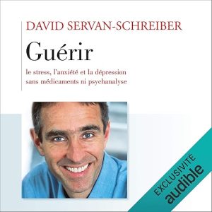 Guérir le stress, l&rsquo;anxiété, la dépression sans médicaments, ni psychanalyse