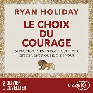 Le Choix du courage – 60 enseignements pour cultiver cette vertu qui est en vous