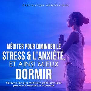 Méditer pour diminuer le stress & l&rsquo;anxiété, et ainsi mieux dormir
