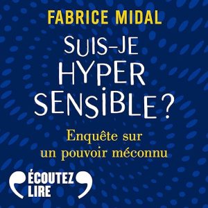 Suis-je hypersensible ? Enquête sur un pouvoir méconnu