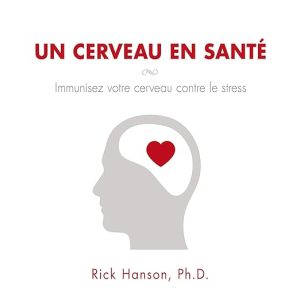 Un cerveau en santé. Immunisez votre cerveau contre le stress