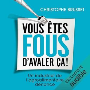 Vous êtes fous d&rsquo;avaler ça ! Un industriel de l&rsquo;agro-alimentaire dénonce
